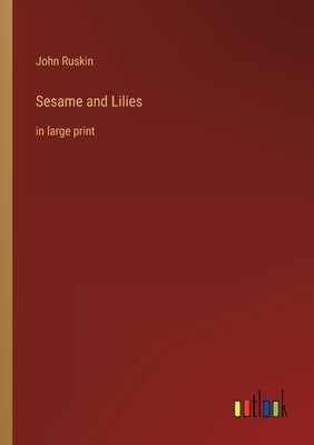 Sesame and Lilies: in large print by Ruskin, John