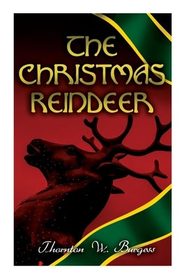 The Christmas Reindeer: Illustrated Tale of the White North by Burgess, Thornton W.