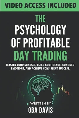 The Psychology Of Profitable Day Trading: Master Your Mindset, Build Confidence, Conquer Emotions, and Achieve Consistent Success by Davis, Oba