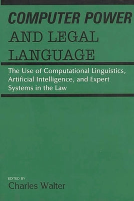 Computer Power and Legal Language: The Use of Computational Linguistics, Artificial Intelligence, and Expert Systems in the Law by Walter, Charles