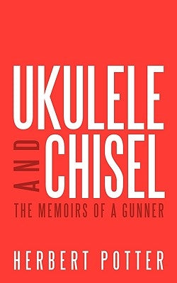 Ukulele and Chisel: The Memoirs of a Gunner by Potter, Herbert