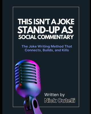 This Isn't a Joke Stand-Up as Social Commentary: The Joke Writing Method That Connects, Builds, and Kills by Cutelli, Nick