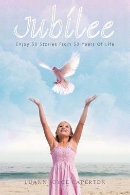 Jubilee: Enjoy 50 Stories from 50 Years of Life by Caperton, Luann Joyce