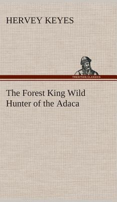 The Forest King Wild Hunter of the Adaca by Keyes, Hervey