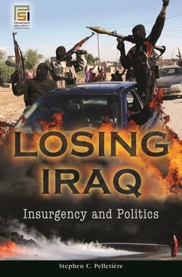 Losing Iraq: Insurgency and Politics by Pelletière, Stephen C.