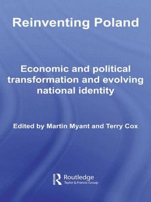 Reinventing Poland: Economic and Political Transformation and Evolving National Identity by Myant, Martin