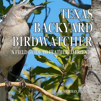 Texas Backyard Birdwatcher: A Field Guide to Feathered Friends by Johnston, Sharman