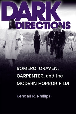 Dark Directions: Romero, Craven, Carpenter, and the Modern Horror Film by Phillips, Kendall R.