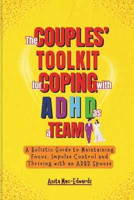 The Couples' Toolkit for Coping with ADHD As a Team: A Holistic Guide to Maintaining Focus, Impulse Control and Thriving with an ADHD Spouse by Mac-Edwards, Anita