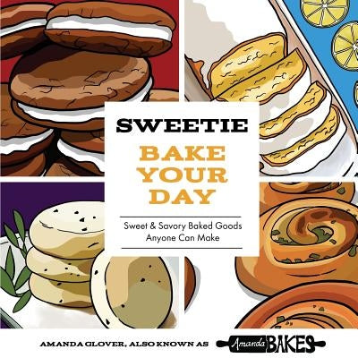 Sweetie Bake Your Day: Sweet and Savory Baked Goods Anyone Can Make by Glover, Amanda