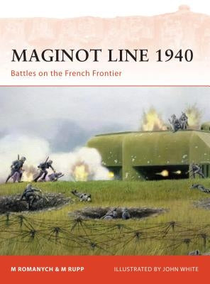 Maginot Line 1940: Battles on the French Frontier by Romanych, Marc