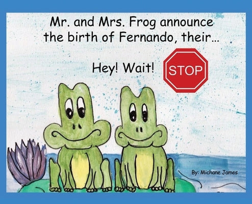 Hey! Wait! Stop: Mr. and Mrs. Frog Announce the Birth of Fernando, Their... by James, Michane