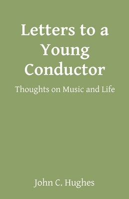 Letters to a Young Conductor: Thoughts on Music and Life by Hughes, John C.