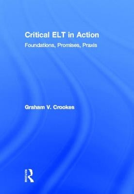 Critical ELT in Action: Foundations, Promises, PRAXIS by Crookes, Graham V.