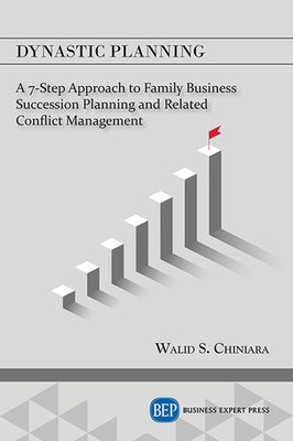 Dynastic Planning: A 7-Step Approach to Family Business Succession Planning and Related Conflict Management by Chiniara, Walid S.
