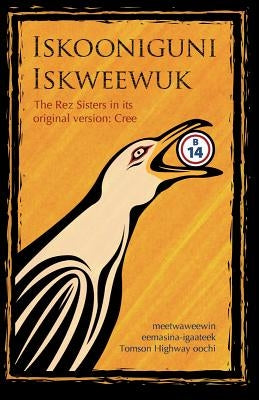 Iskooniguni Iskweewuk: The Rez Sisters in Its Original Version: Cree by Highway, Tomson