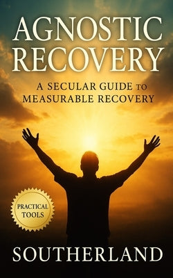 Agnostic Recovery: A Secular Guide to Measurable Recovery, Lasting Sobriety, and Practical Tools Beyond the Twelve Steps by Carrigan, Bramwell T.