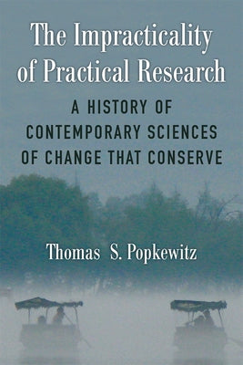 The Impracticality of Practical Research: A History of Contemporary Sciences of Change That Conserve by Popkewitz, Thomas Stanley