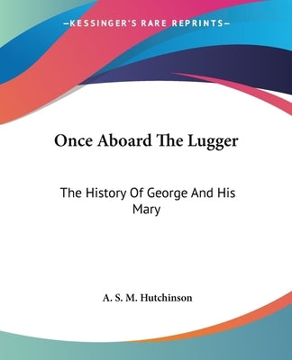 Once Aboard The Lugger: The History Of George And His Mary by Hutchinson, Arthur Stuart-Menteth