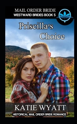 Mail Order Bride Priscilla's Choice: Historical Mail order Bride Romance by Wyatt, Katie
