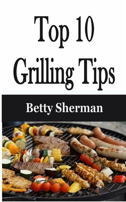 Top 10 Grilling Tips by Sherman, Betty