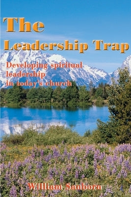 The Leadership Trap: Developing Spiritual Leadership in Today's Church by Sanborn, William