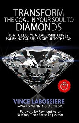 Transform the Coal in Your Soul to Diamonds: How to Become a Leadership King by Polishing Yourself Right Up To the Top by Aaron, Raymond