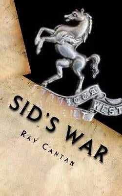 Sid's War: A Royal West Kent Soldier's Experiences of World War 1 by Cantan, Ray