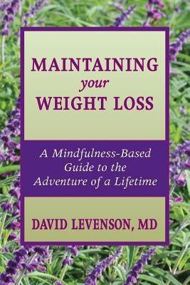 Maintaining Your Weight Loss: A Mindfulness-Based Guide to the Adventure of a Lifetime by Levenson MD, David
