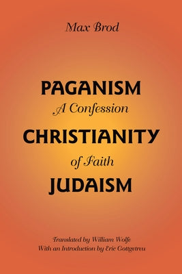 Paganism - Christianity - Judaism: A Confession of Faith by Brod, Max