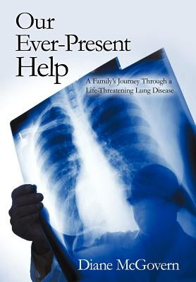 Our Ever-Present Help: A Family's Journey Through a Life-Threatening Lung Disease by McGovern, Diane