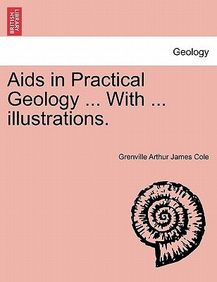 Aids in Practical Geology ... With ... illustrations. by Cole, Grenville Arthur James