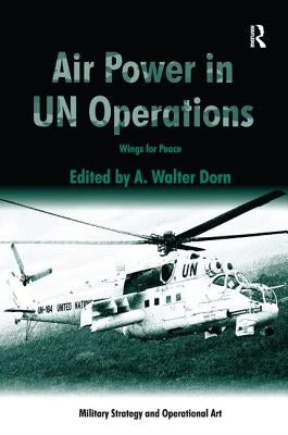 Air Power in Un Operations: Wings for Peace by Dorn, A. Walter