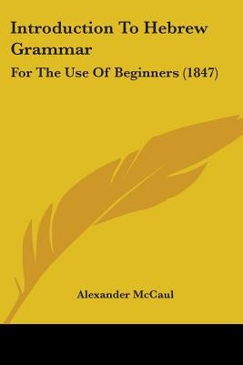 Introduction To Hebrew Grammar: For The Use Of Beginners (1847) by McCaul, Alexander