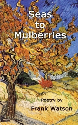 Seas to Mulberries: Poetry by Frank Watson by Winter-Schorr, Tiara