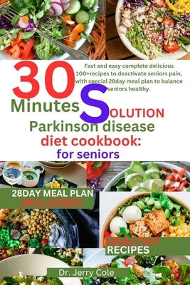 30 minutes solution parkinson disease diet Cookbook: for seniors: Fast and easy complete delicious 100+recipes to deactivate seniors pain, with specia by Cole, Jerry
