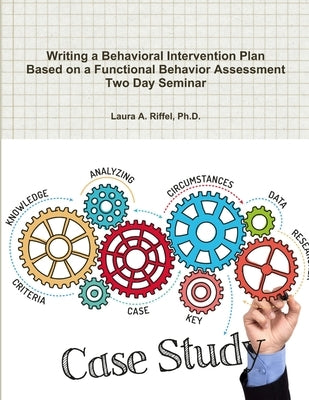 Writing a Behavioral Intervention Plan Based on a Functional Behavior Assessment Two Day Seminar by Riffel, Laura A.