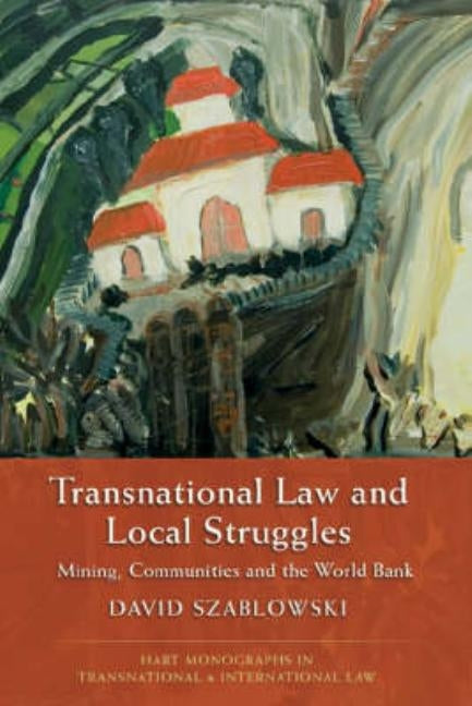 Transnational Law and Local Struggles: Mining, Communities and the World Bank by Szablowski, David