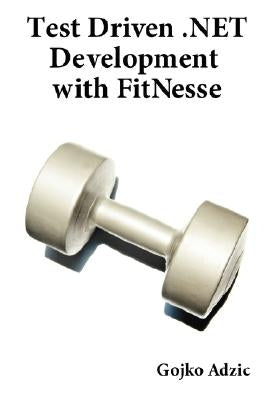 Test Driven .NET Development with FitNesse by Adzic, Gojko