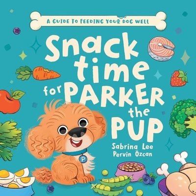 Snack time for Parker the Pup: A Guide to Feeding Your Dog Well. by Lee, Sabrina