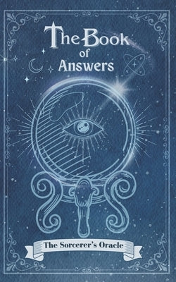 The Book Of Answers The Sorcerer's Oracle: Pose your queries, turn the pages, and let the magic unfold. by Celeste, Cassandra