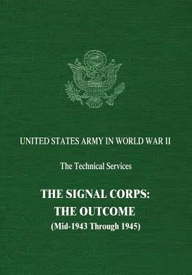 The Signal Corps: The Outcome (Mid-1943 Through 1945) by Harris, Dixie R.