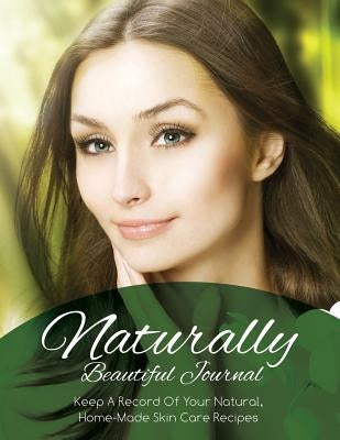 Naturally Beautiful Journal (Keep a Record of Your Natural, Home-Made Skin Care Recipes) by Speedy Publishing LLC