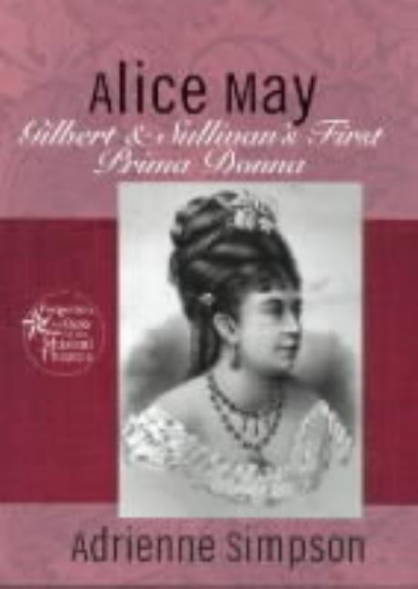 Alice May: Gilbert & Sullivan's First Prima Donna by Simpson, Adrienne