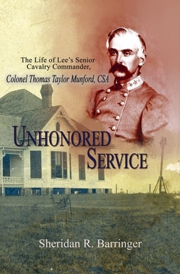 Unhonored Service: The Life of Lee's Senior Cavalry Commander, Colonel Thomas Taylor Munford, CSA by Barringer, Sheridan