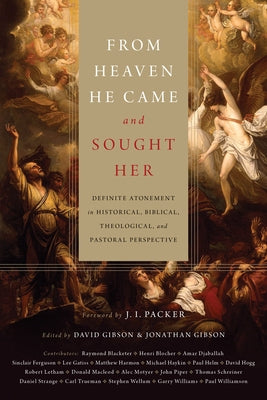 From Heaven He Came and Sought Her: Definite Atonement in Historical, Biblical, Theological, and Pastoral Perspective by Gibson, David