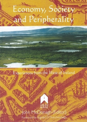 Economy, Society and Peripherality: Experiences from the West of Ireland by McDonaugh, John