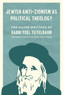 Jewish Anti-Zionism as Political Theology: The Major Writings of Rabbi Yoel Teitelbaum Volume 5 by Magid, Shaul