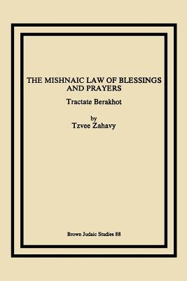 The Mishnaic Law of Blessings and Prayers: Tractate Berakhot by Zahavy, Tzvee
