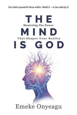 The Mind Is God: Mastering The Power That Shapes Your Reality by Onyeagu, Emeke